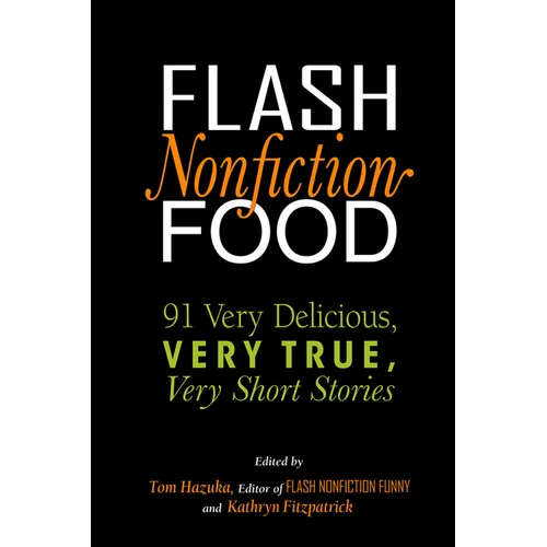 Flash Nonfiction Food: 91 Very Delicious, Very True, Very Short Stories