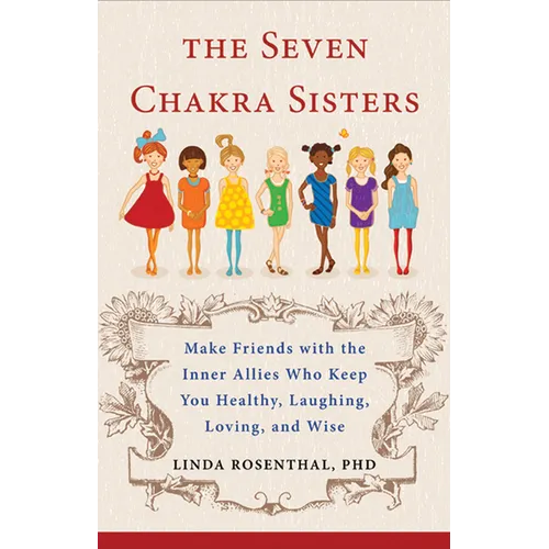 The Seven Chakra Sisters: Make Friends with the Inner Allies Who Keep You Healthy, Laughing, Loving, and Wise