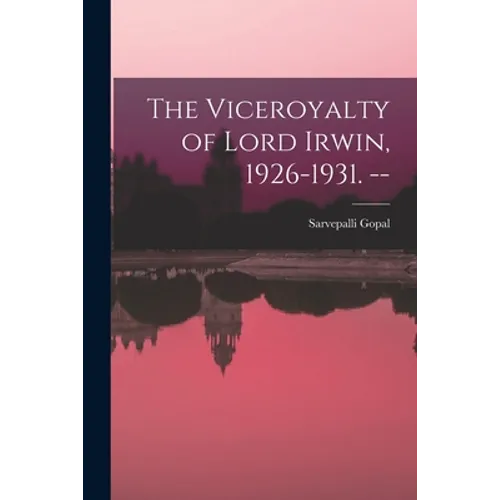 The Viceroyalty of Lord Irwin, 1926-1931. --