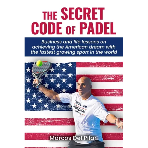 The Secret Code of Padel: Business and life lessons on achieving the American dream with the fastest growing sport in the world