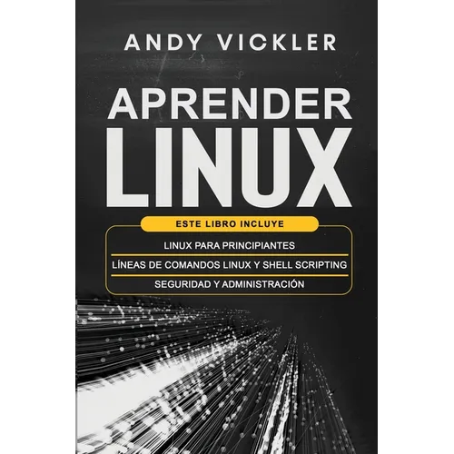 Aprender Linux: Este libro incluye: Linux para principiantes + Líneas de comandos Linux y Shell Scripting + Seguridad y administración
