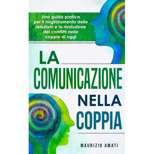 La comunicazione nella coppia: Una guida pratica per il miglioramento delle relazioni e la risoluzione dei conflitti nelle coppie di oggi