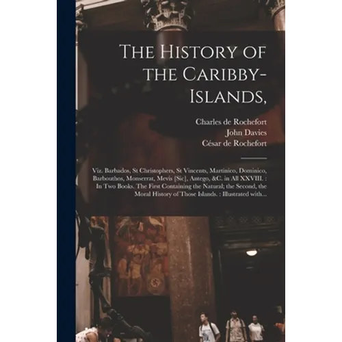 The History of the Caribby-Islands,: Viz. Barbados, St Christophers, St Vincents, Martinico, Dominico, Barbouthos, Monserrat, Mevis [sic], Antego, &c.