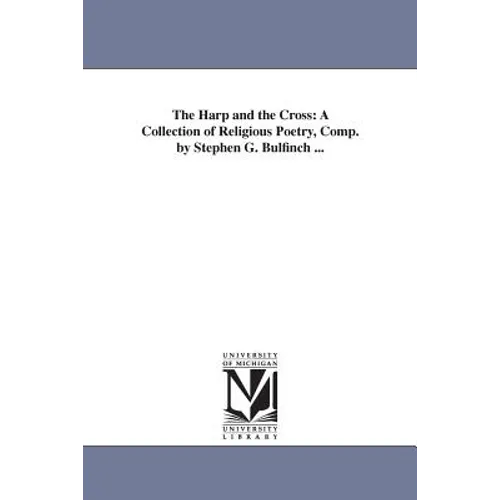 The Harp and the Cross: A Collection of Religious Poetry, Comp. by Stephen G. Bulfinch ...