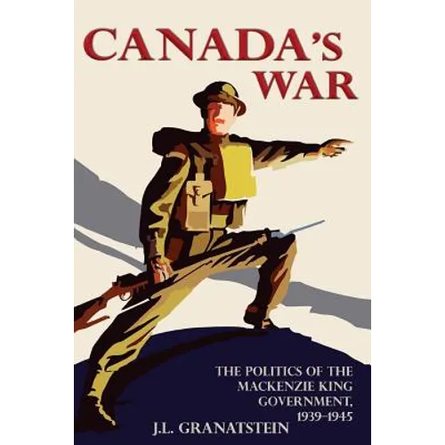 Canada's War: The Politics of the MacKenzie King Government, 1939-1945 (New Edition)