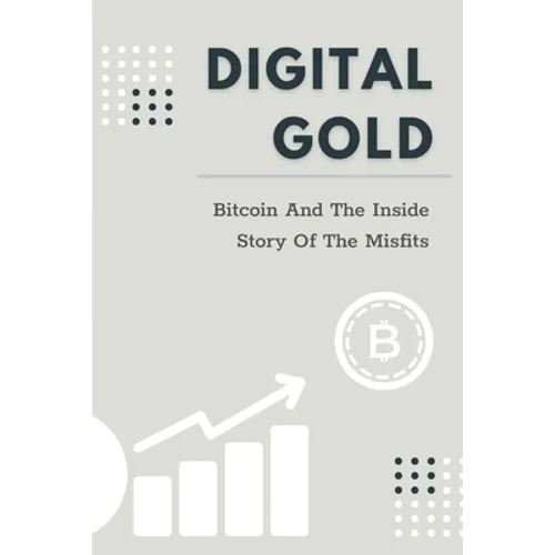 Digital Gold: Bitcoin And The Inside Story Of The Misfits: Bitcoin Beginner Guide