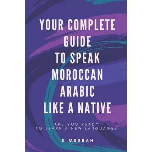 Your Complete Guide To Speak Moroccan Arabic Like A Native: Are You Ready To Learn A New Language?