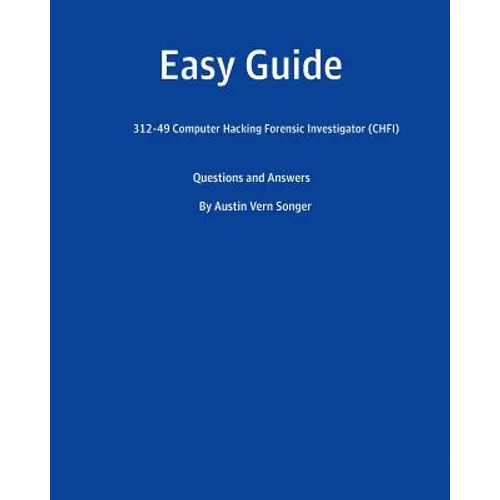 Easy Guide: 312-49 Computer Hacking Forensic Investigator (CHFI): Questions and Answer
