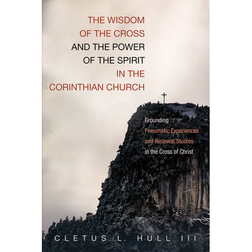The Wisdom of the Cross and the Power of the Spirit in the Corinthian Church: Grounding Pneumatic Experiences and Renewal Studies in the Cross of Chri