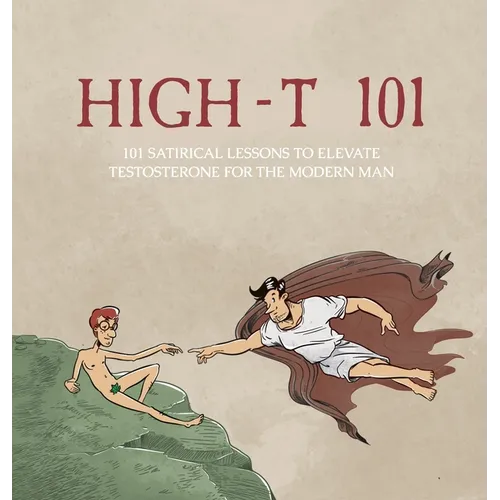High-T 101: 101 Satirical Lessons To Elevate Testosterone For The Modern Man
