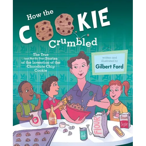 How the Cookie Crumbled: The True (and Not-So-True) Stories of the Invention of the Chocolate Chip Cookie /]Cgilbert Ford