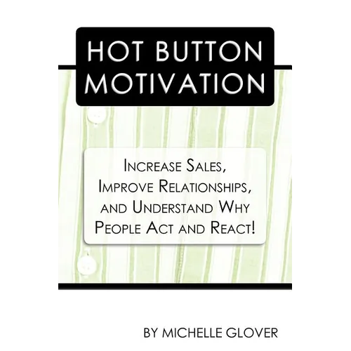 Hot Button Motivation: Increase Sales, Improve Relationships, and Understand Why People Act and React!