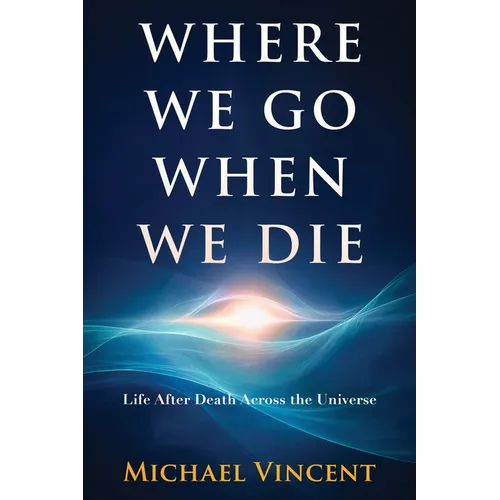 Where We Go When We Die: Life After Death Across the Universe