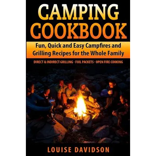 Camping Cookbook Fun, Quick & Easy Campfire and Grilling Recipes for the Whole Family: Direct & Indirect Grilling - Foil Packets - Open Fire Cooking