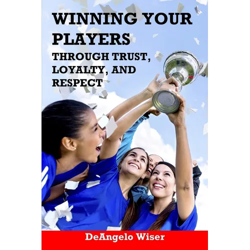 Winning Your Players through Trust, Loyalty, and Respect: A Soccer Coach's Guide