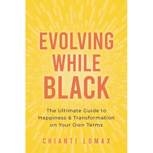 Evolving While Black: The Ultimate Guide to Happiness and Transformation on Your Own Terms