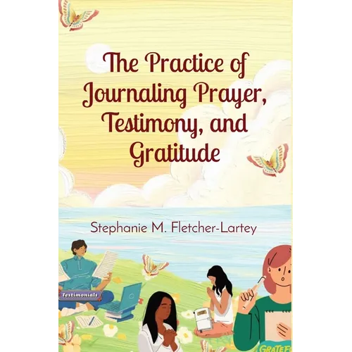 The Practice of Journaling Prayer, Testimony, and Gratitude: Expanded Edition