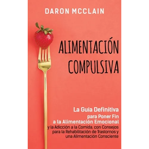 Alimentación Compulsiva: La Guía Definitiva para Poner Fin a la Alimentación Emocional y la Adicción a la Comida, con Consejos para la Rehabilitación