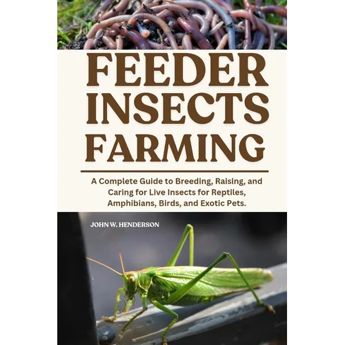 Feeder Insects Farming: A Complete Guide to Breeding, Raising, and Caring for Live Insects for Reptiles, Amphibians, Birds, and Exotic Pets.