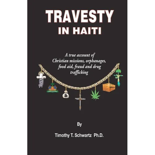 Travesty in Haiti: A true account of Christian missions, orphanages, fraud, food aid and drug trafficking