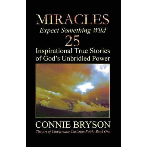 MIRACLES - Expect Something Wild: 25 Inspirational True Stories of God's Unbridled Power