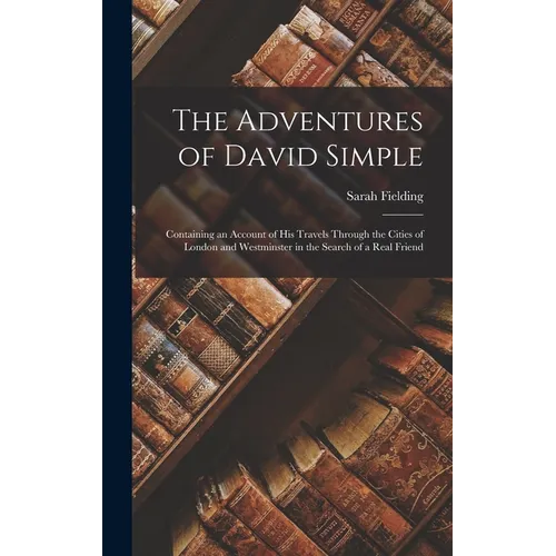 The Adventures of David Simple: Containing an Account of His Travels Through the Cities of London and Westminster in the Search of a Real Friend