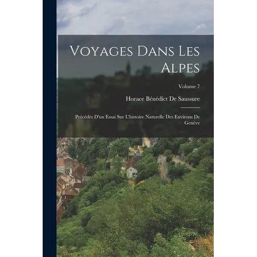 Voyages Dans Les Alpes: Précédés D'un Essai Sur L'histoire Naturelle Des Environs De Genève; Volume 7