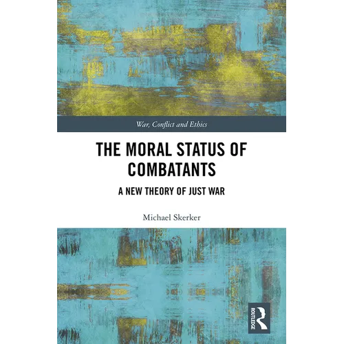 The Moral Status of Combatants: A New Theory of Just War