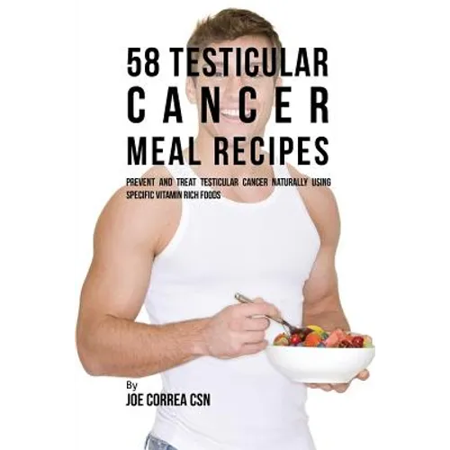 58 Testicular Cancer Meal Recipes: Prevent and Treat Testicular Cancer Naturally Using Specific Vitamin Rich Foods