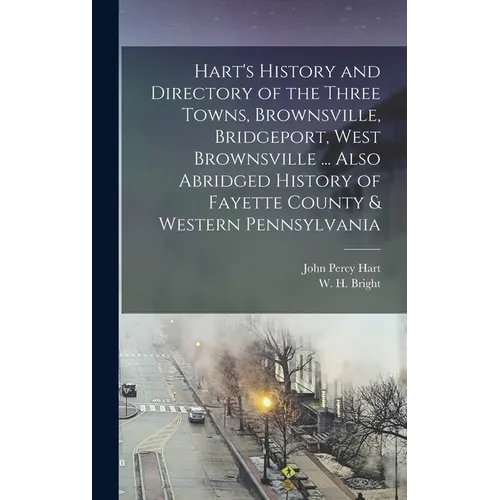 Hart's History and Directory of the Three Towns, Brownsville, Bridgeport, West Brownsville ... Also Abridged History of Fayette County & Western Penns