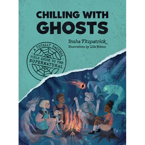 Chilling with Ghosts: A Totally Factual Field Guide to the Supernatural