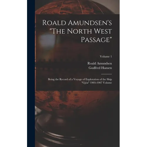 Roald Amundsen's "The North West Passage": Being the Record of a Voyage of Exploration of the Ship "Gjöa" 1903-1907 Volume; Volume 1