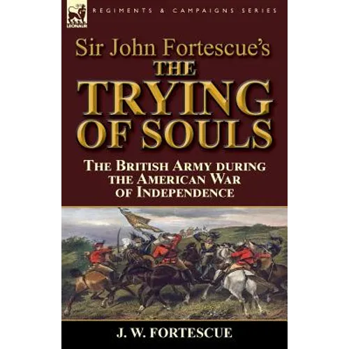 Sir John Fortescue's The Trying of Souls: the British Army during the American War of Independence