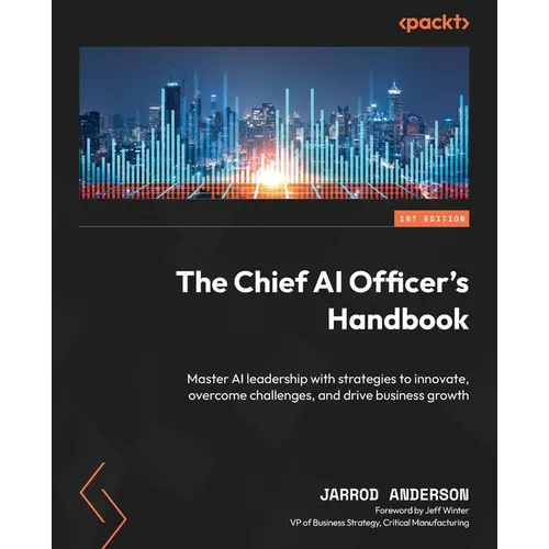 The Chief AI Officer's Handbook: Master AI leadership with strategies to innovate, overcome challenges, and drive business growth