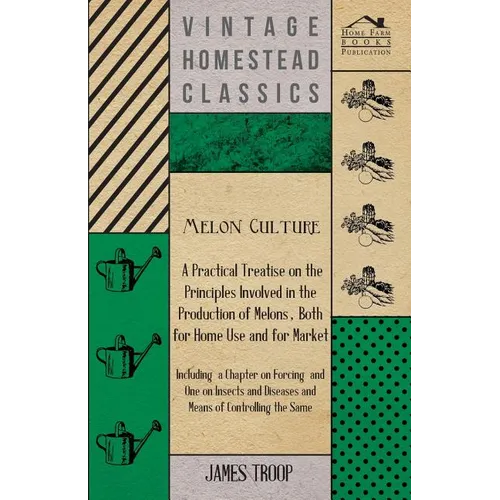 Melon Culture; A Practical Treatise On The Principles Involved In The Production Of Melons, Both For Home Use And For Market: Including A Chapter On F