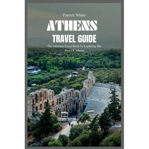 Athens Travel Guide 2024: The Ultimate Travel Book To Exploring The Best Of Athens