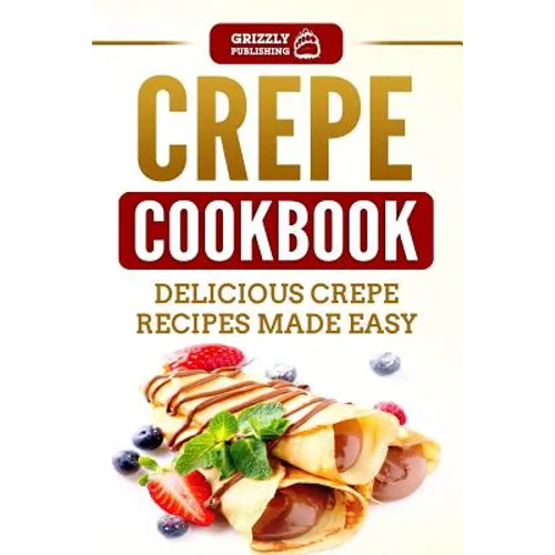 Crepe Cookbook: Delicious Crepe Recipes Made Easy