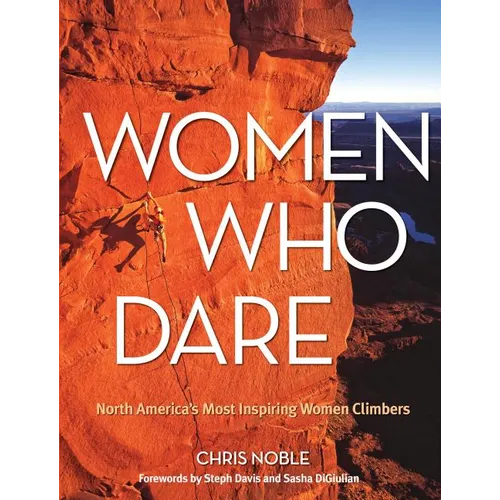 Women Who Dare: North America's Most Inspiring Women Climbers