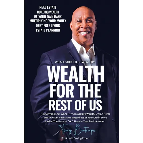 Wealth For The Rest Of Us: How Anyone NOT WEALTHY Can Acquire Wealth, Own A Home And Invest In Real Estate Regardless Of Your Credit Score And Wh