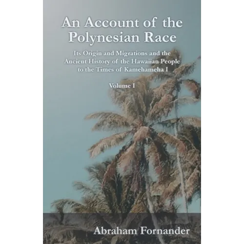 An Account of the Polynesian Race - Its Origin and Migrations and the Ancient History of the Hawaiian People to the Times of Kamehameha I - Volume I