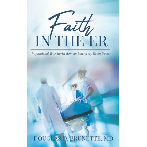 Faith in the ER: Inspirational True Stories from an Emergency Room Doctor