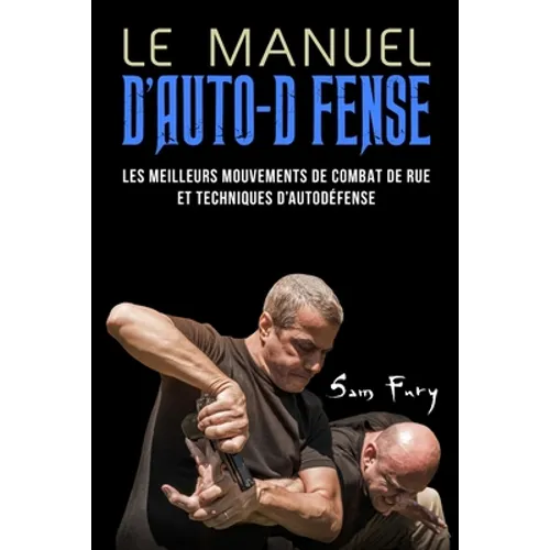 Le Manuel D'Auto-Défense: Les meilleurs mouvements de combat de rue et techniques d'autodéfense