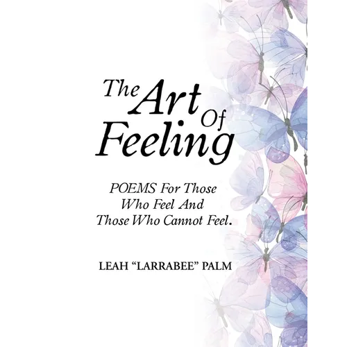 The Art Of Feeling: POEMS For Those Who Feel And Those Who Cannot Feel.
