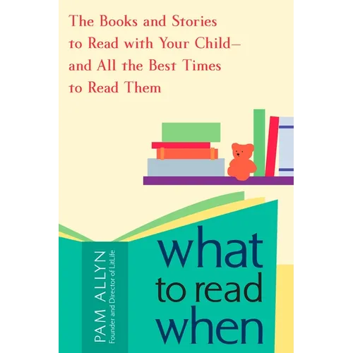 What to Read When: The Books and Stories to Read with Your Child--and All the Best Times to Read Them