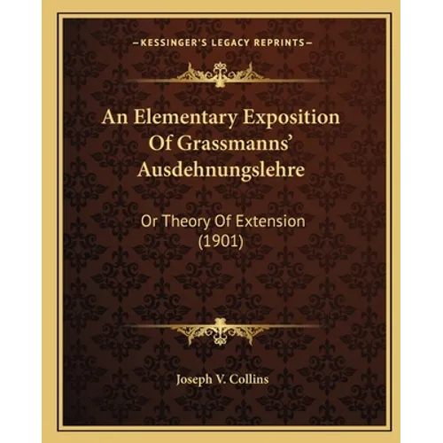 An Elementary Exposition Of Grassmanns' Ausdehnungslehre: Or Theory Of Extension (1901)