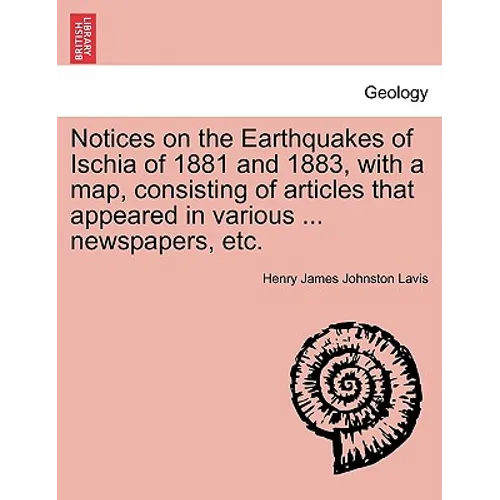 Notices on the Earthquakes of Ischia of 1881 and 1883, with a Map, Consisting of Articles That Appeared in Various ... Newspapers, Etc.