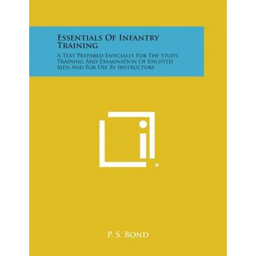 Essentials of Infantry Training: A Text Prepared Especially for the Study, Training and Examination of Enlisted Men and for Use by Instructors