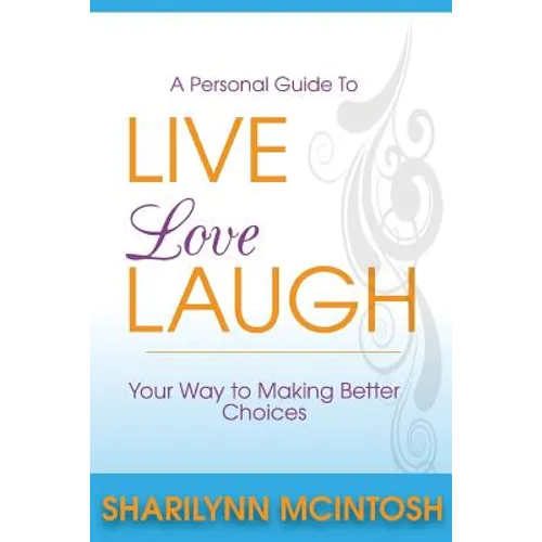 Live, Love, Laugh: A practical guide to making better choices