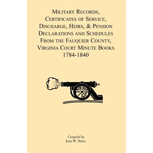 Military Records, Certificates of Service, Discharge, Heirs, & Pensions Declarations and Schedules From the Fauquier County, Virginia Court Minute Boo