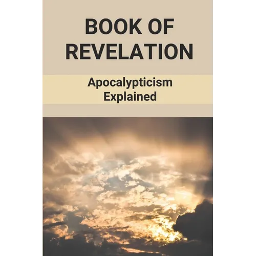 Book Of Revelation: Apocalypticism Explained: Book Of Revelation Explained